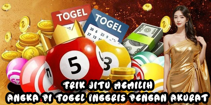 Trik Jitu Memilih Angka Di Togel Inggris Dengan Akurat