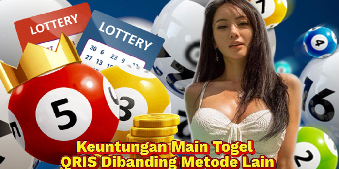 Keuntungan Main Togel QRIS Dibanding Metode Lain