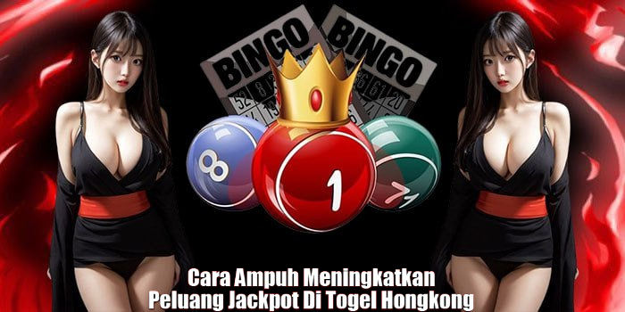 Cara Ampuh Meningkatkan Peluang Jackpot Di Togel Hongkong
