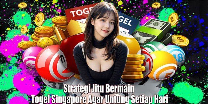 Strategi Jitu Bermain Togel Singapore Agar Untung Setiap Hari