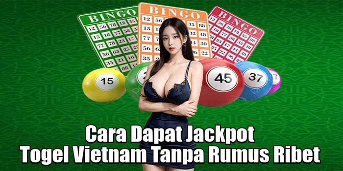 Cara Dapat Jackpot Togel Vietnam Tanpa Rumus Ribet