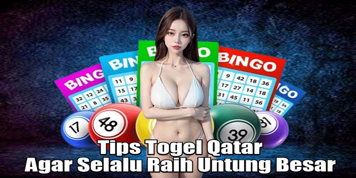 Tips Togel Qatar Agar Selalu Raih Untung Besar