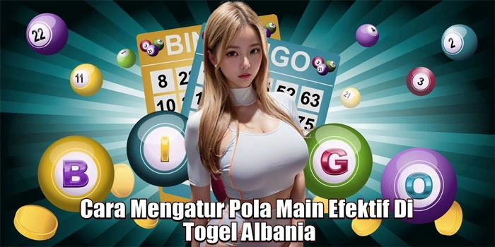 Cara Mengatur Pola Main Efektif Di Togel Albania 