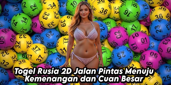 Togel Rusia 2D Jalan Pintas Menuju Kemenangan dan Cuan Besar