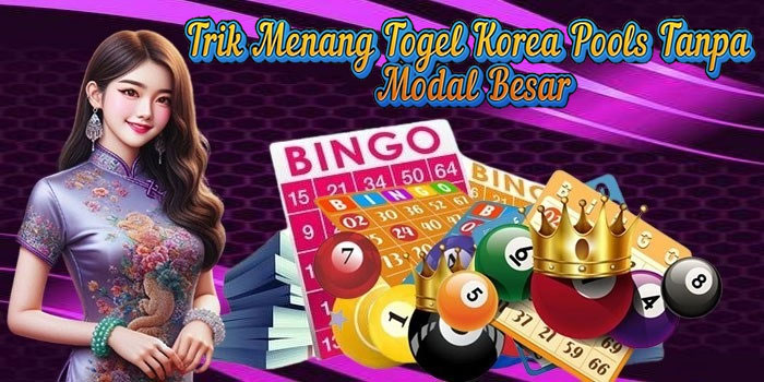 Trik Menang Togel Korea Pools Tanpa Modal Besar