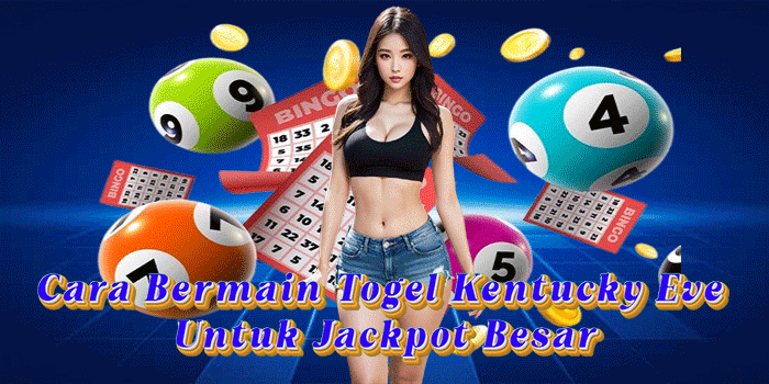 Cara Bermain Togel Kentucky Eve Untuk Jackpot Besar