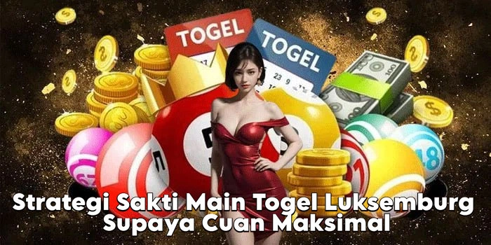 Strategi Sakti Main Togel Luksemburg Supaya Cuan Maksimal