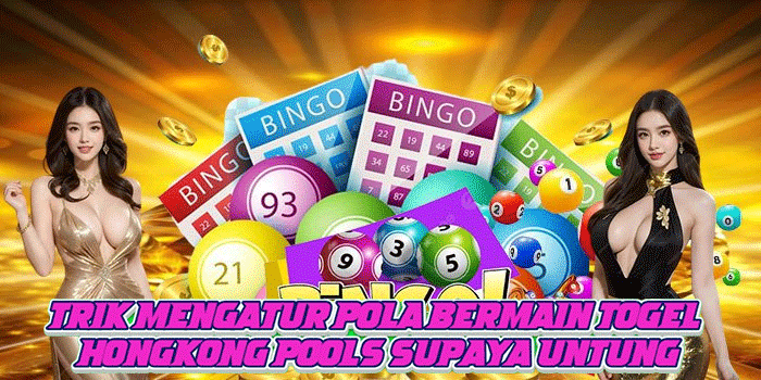 Trik Mengatur Pola Bermain Togel Hongkong pools Supaya Untung