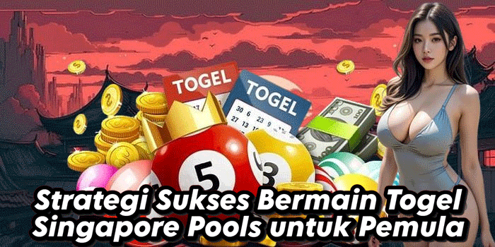 Strategi Sukses Bermain Togel Singapore Pools untuk Pemula