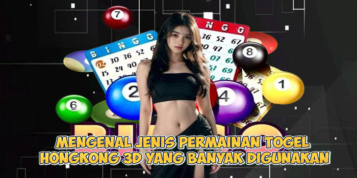 Mengenal Jenis Permainan Togel Hongkong 3D yang Banyak Digunakan

