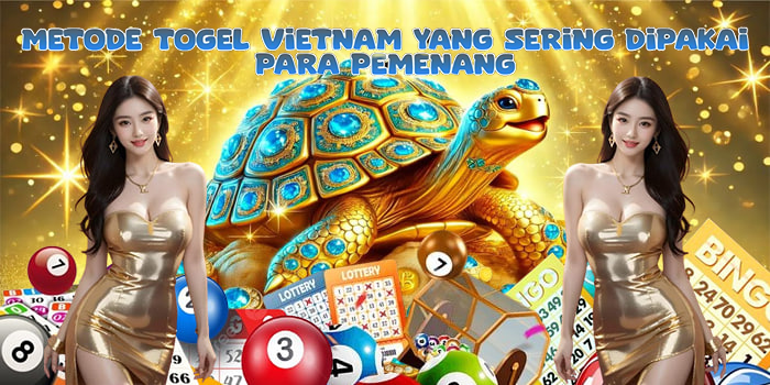 Metode Togel Vietnam Yang Sering Dipakai Para Pemenang