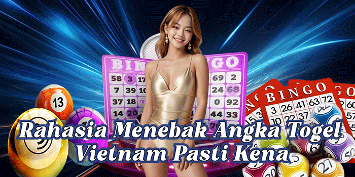 Rahasia Menebak Angka Togel Vietnam Pasti Kena