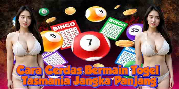 Cara Cerdas Bermain Togel Tasmania Jangka Panjang