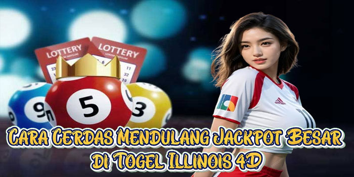 Cara Cerdas Mendulang Jackpot Besar di Togel Illinois 4D