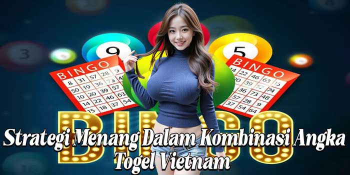 Strategi Menang Dalam ​Kombinasi Angka Togel Vietnam  
