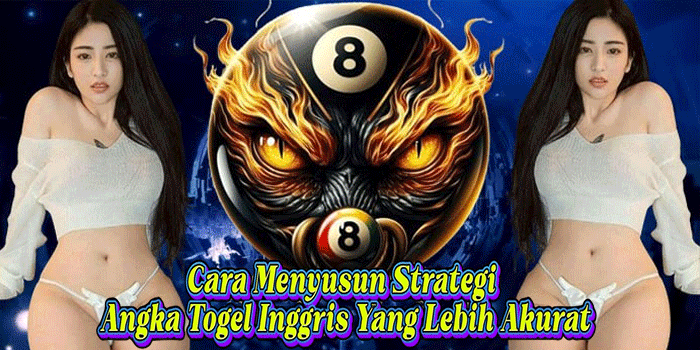 Cara Menyusun Strategi Angka Togel Inggris Yang Lebih Akurat