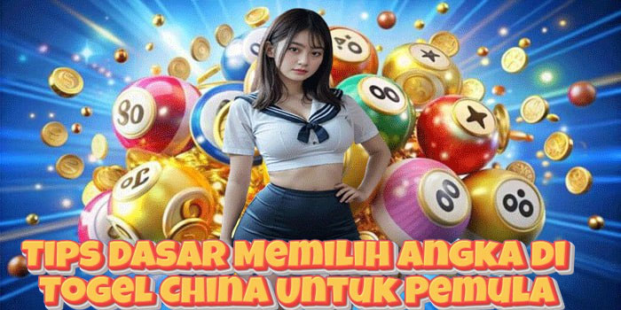 Tips Dasar Memilih Angka di Togel China Untuk Pemula