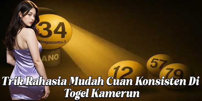 Trik Rahasia Mudah Cuan Konsisten Di Togel Kamerun