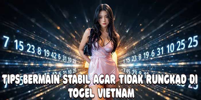 Tips Bermain Stabil Agar Tidak Rungkad Di Togel Vietnam