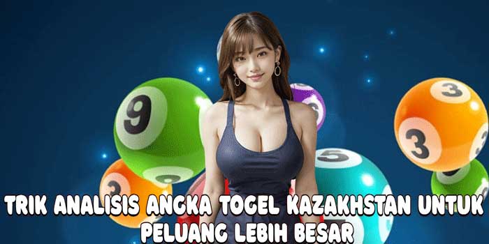 Trik Analisis Angka Togel Kazakhstan Untuk Peluang Lebih Besar Trik Analisis Angka Togel Kazakhstan Untuk Peluang Lebih Besar